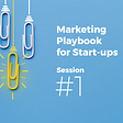Marketing Playbook for Start-ups Session #1