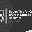Seven Tips for Crafting a Great Data Science Resume