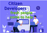 Citizen Developers: fresh people come to help