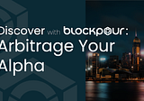 Blockpour: Arbitrage Your Alpha