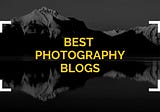 The Best Photography Blogs: The Ultimate List!