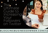 The Ultimate Guide to Increasing Your Followers on Twitter