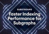 Substreams: Massively Faster Indexing Performance for Subgraphs