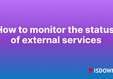 How to monitor the status of external services