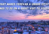 What Makes Yerevan a Unique City? Things to Do on a Short Visit to Yerevan Armenia