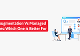 Staff Augmentation Vs Managed Services: Which One is Better For You