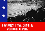 How to Tell Your Boss You Need to Watch the World Cup at Work