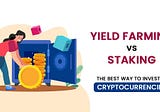 Yield Farming vs Staking — The Best Way to Invest in Cryptocurrencies