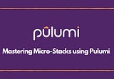 Managing Micro-Stacks using Pulumi