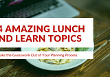 24 Amazing Lunch and Learn Topics to Take the Guesswork Out of Your Planning Process