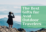 The Best Gifts for Avid Outdoor Travelers | John Gavin Lagu