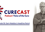 CureCast Episode 50: Sam Maddox and The Headline Patrol