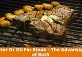 Butter Or Oil For Steak — The Advantages of Both