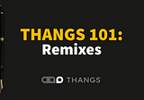 Thangs 101: Remixes
