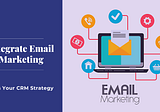 How To Integrate Email Marketing With Your CRM Strategy