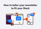 How to tailor your newsletter to fit your Slack