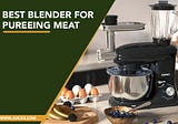 Pick the forever Best Blender for Pureeing Meat in 2022
