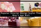 Popular Interior Design Styles That Won’t Age Well