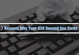 White Paper : 7 Reasons Why Your B2B Demand Gen Sucks