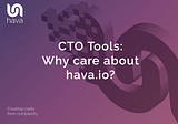 CTO Tools: Why would a CTO care about Hava.io?