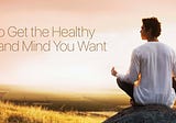 How to Get the Healthy Body and Mind You Want