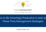 How to Be Amazingly Productive in 2021 with These Time Management Strategies — Amanda Crowell
