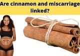 Are Cinnamon And Miscarriage Linked? — Today Posting