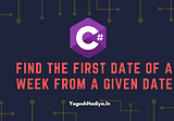 Find the first date of a week from a given date In C#