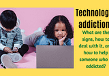Technology addiction | what are the signs, how to deal with it, and how to help someone who is…
