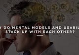 How do mental models and usability stack up with each other?
