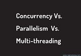 Concurrency vs Parallelism vs Multithreading
