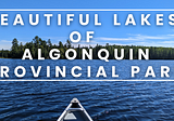 Some Incredible Lakes of Algonquin Provincial Park That I Explored