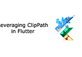 Leveraging ClipPath in Flutter