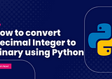 How to convert Decimal Integer to Binary in Python?