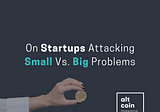 On Startups Attacking Small Vs. Big Problems