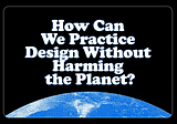 How can we practice design without harming the Planet? 🌎