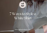 7 Ways To Style Your White Shirt