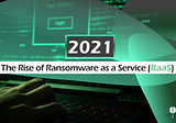 2021 & the Rise of Ransomware as a Service (RaaS)