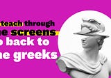 To teach through the screens go back to the greeks
