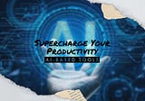 Supercharge Your Productivity — Get Ahead with These Essential AI-Based Tools