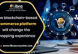 How Blockchain-based Ecommerce Platform will Change the Shopping Experience