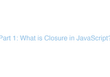 Part 1: What is a Closure in JavaScript?