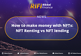 How to make money with NFTs: NFT Renting vs NFT Lending