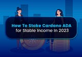 How To Seize The Tailwind of Staking and Stake ADA for Stable Income