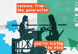 Lessons from the generation you’re trying to hire