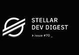 Stellar Dev Digest: Issue #70