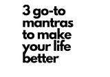 3 go-to mantras for a much better life