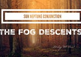 Sun Conjunct Neptune : The Fog Descents!