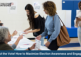 Get Out the Vote! How to Maximize Election Awareness and Engagement