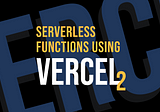 Getting started with Serverless Functions using Vercel — II